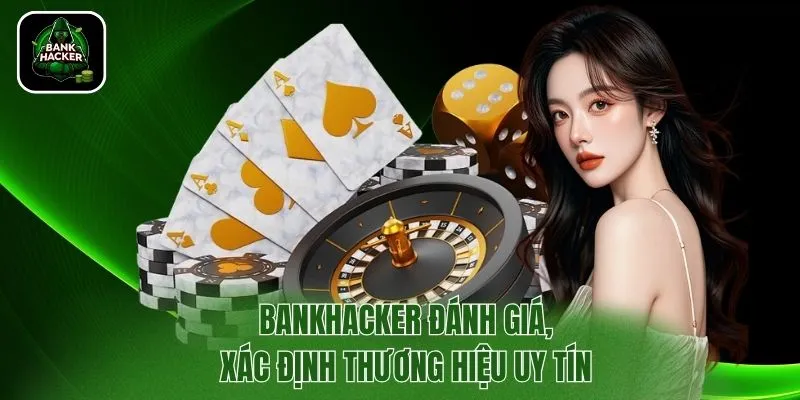 Bankhacker đánh giá, xác định thương hiệu uy tín