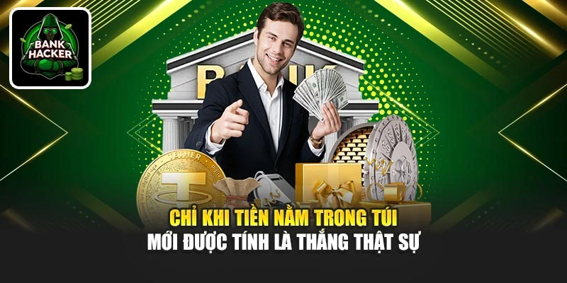 Chỉ khi tiền nằm trong túi mới được tính là thắng thật sự