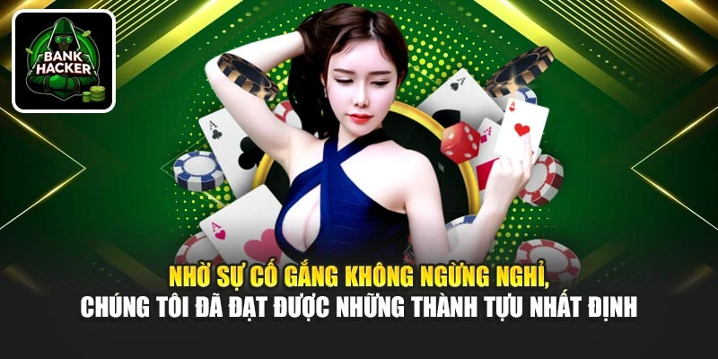 Nhờ sự cố gắng không ngừng nghỉ, chúng tôi đã đạt được những thành tựu nhất định