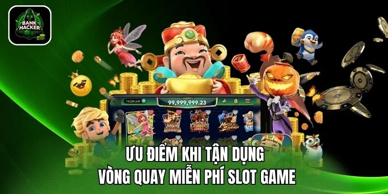 Ưu điểm khi tận dụng vòng quay miễn phí slot game