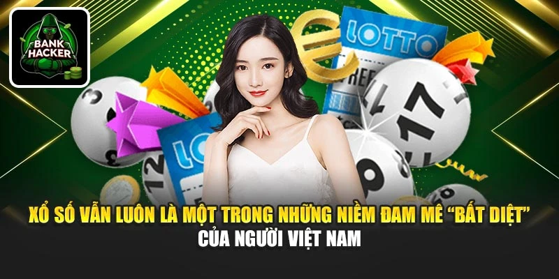 Xổ số vẫn luôn là một trong những niềm đam mê “bất diệt” của người Việt Nam