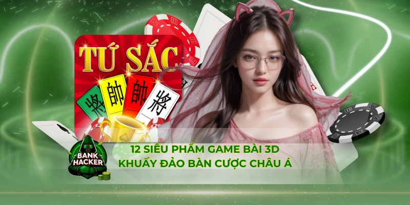 12 siêu phẩm game bài 3D khuấy đảo bàn cược châu Á