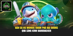 Bắn Cá H5 Won88: Khám Phá Đại Dương Qua Lăng Kính Bankhacker