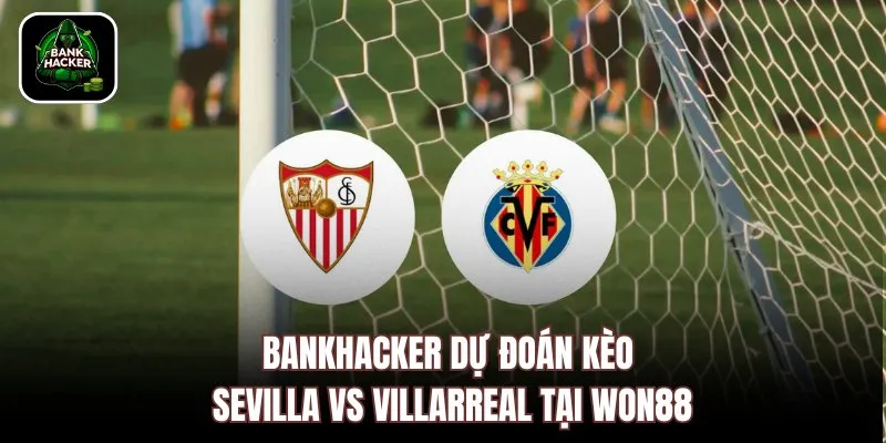 Bankhacker dự đoán kèo Sevilla vs Villarreal tại Won88