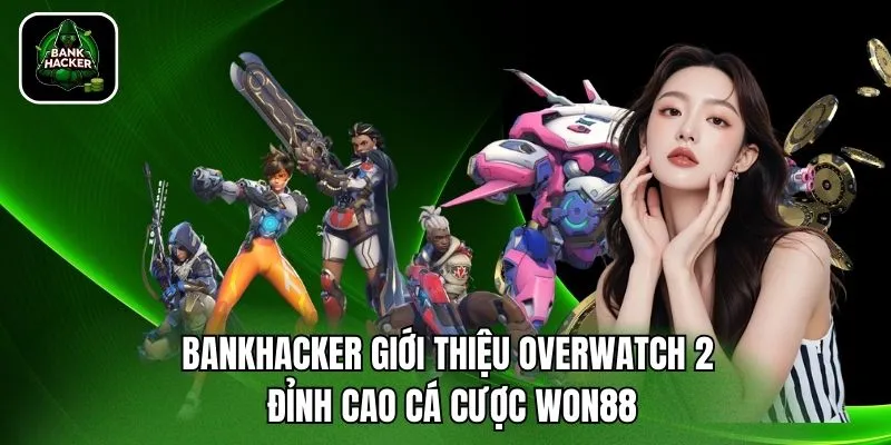 Bankhacker Giới Thiệu Overwatch 2 – Đỉnh Cao Cá Cược Won88