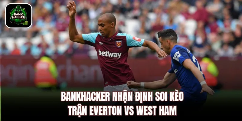 Bankhacker nhận định soi kèo trận Everton vs West Ham