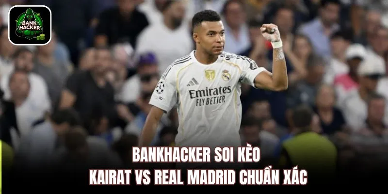 Bankhacker soi kèo Kairat vs Real Madrid chuẩn xác