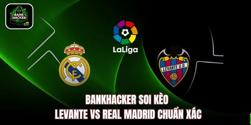 Bankhacker soi kèo Levante vs Real Madrid chuẩn xác