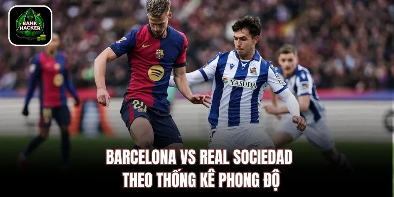 Barcelona vs Real Sociedad theo thống kê phong độ