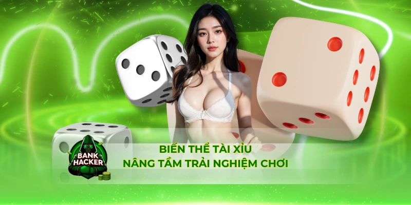 Biến thể Tài Xỉu nâng tầm trải nghiệm chơi