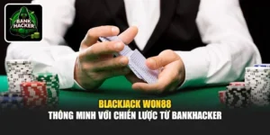 Blackjack Won88 - Thông Minh Với Chiến Lược Từ Bankhacker