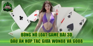 Bùng Nổ Loạt Game Bài 3D – Dấu Ấn Hợp Tác Giữa Won88 Và GO88
