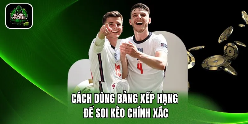 Cách dùng bảng xếp hạng để soi kèo chính xác