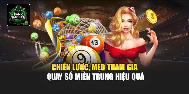 Chiến lược, mẹo tham gia quay xổ số miền Trung hiệu quả