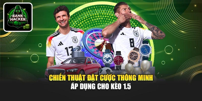Chiến thuật đặt cược thông minh áp dụng cho kèo 1.5