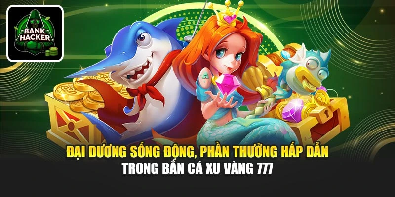 Đại dương sống động, phần quà hấp dẫn trong Bắn Cá Xu Vàng 777
