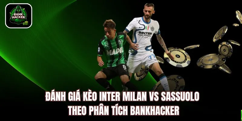 Đánh giá kèo Inter Milan vs Sassuolo theo phân tích Bankhacker