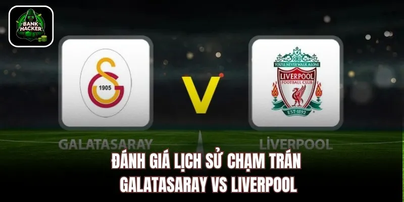 Đánh giá lịch sử chạm trán Galatasaray vs Liverpool