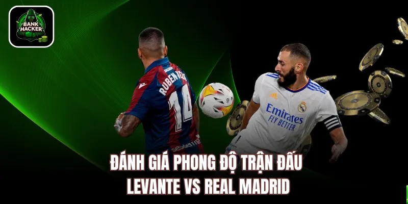 Đánh giá phong độ trận đấu Levante vs Real Madrid 