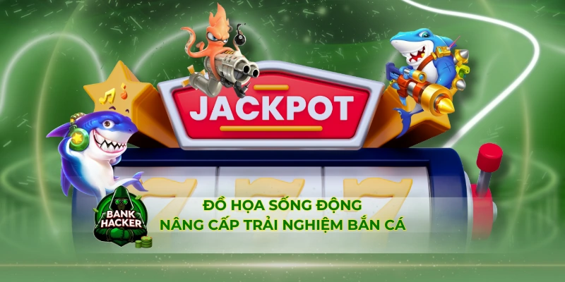 Đồ họa sống động nâng cấp trải nghiệm bắn cá