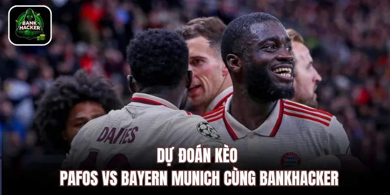 Dự đoán kèo Pafos vs Bayern Munich cùng Bankhacker