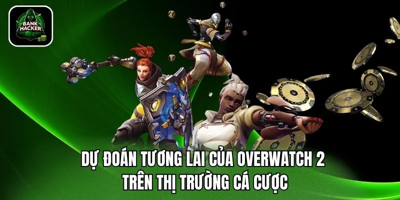 Dự đoán tương lai của Overwatch 2 trên thị trường cá cược