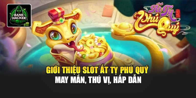 Giới thiệu slot Ất Tỵ Phú Quý may mắn, thú vị, hấp dẫn