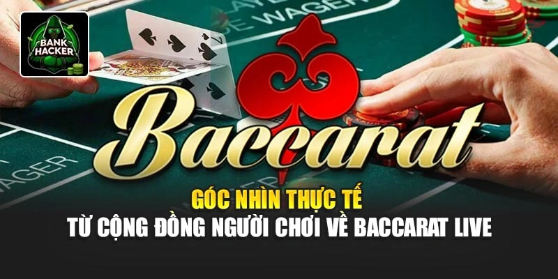 Góc nhìn thực tế từ cộng đồng người chơi về Baccarat Live