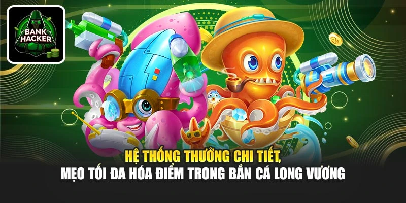 Hệ thống thưởng chi tiết, mẹo tối đa hóa điểm trong Bắn Cá Long Vương