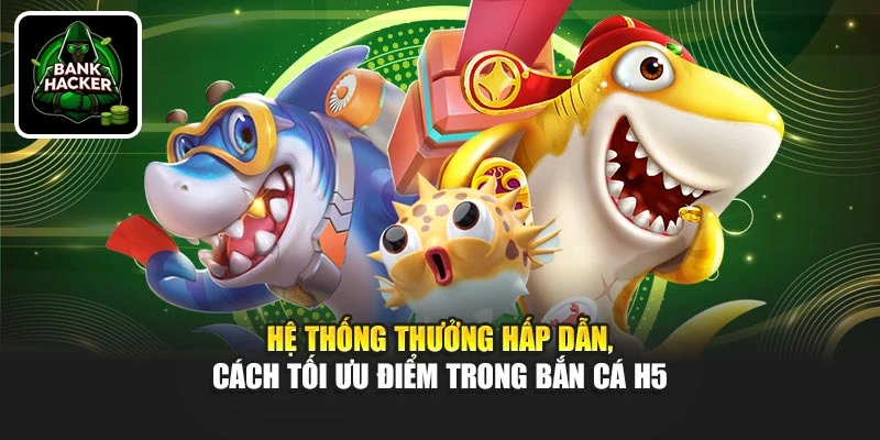 Hệ thống thưởng hấp dẫn, cách tối ưu điểm trong Bắn Cá H5