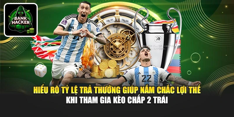 Hiểu rõ tỷ lệ trả thưởng giúp nắm chắc lợi thế khi tham gia kèo chấp 2 trái