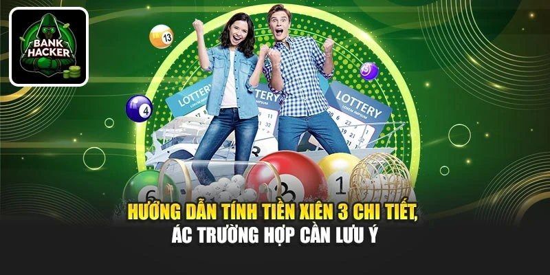 Hướng dẫn tính tiền xiên 3 chi tiết, các trường hợp cần lưu ý