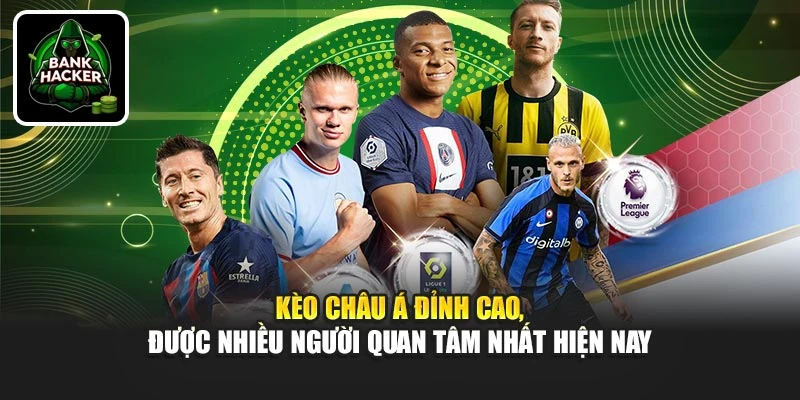 Kèo Châu Á đỉnh cao, được nhiều người quan tâm nhất hiện nay