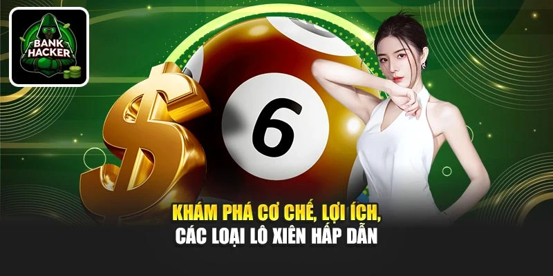 Khám phá cơ chế, lợi ích, các loại lô xiên hấp dẫn