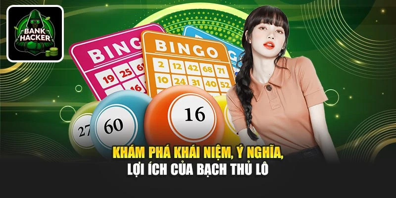 Khám phá khái niệm, ý nghĩa, lợi ích của bạch thủ lô