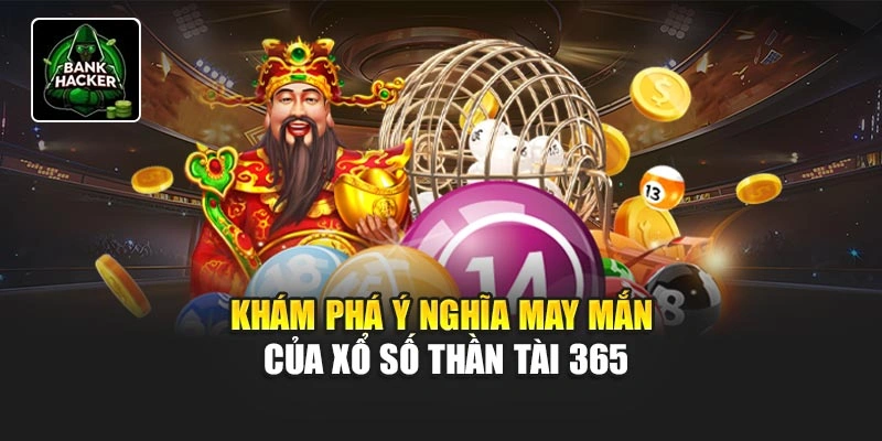 Khám phá ý nghĩa may mắn của xổ số Thần Tài 365