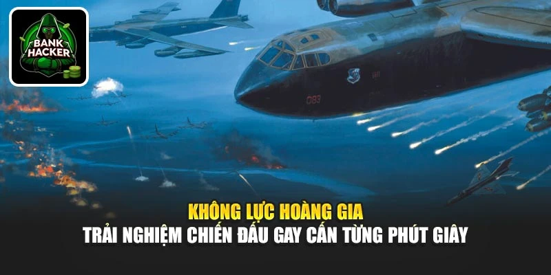 Không Lực Hoàng Gia - Trải nghiệm chiến đấu gay cấn từng phút giây