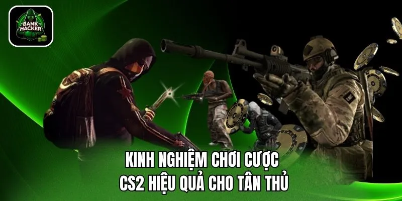 Kinh nghiệm chơi cược CS2 hiệu quả cho tân thủ