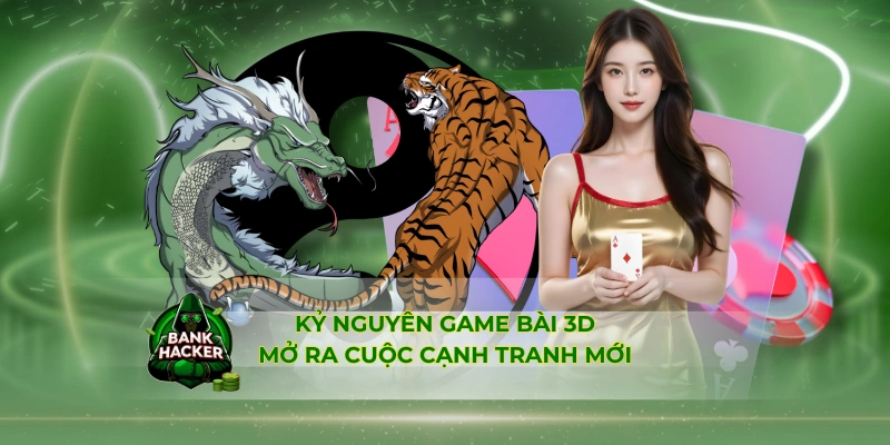 Kỷ nguyên game bài 3D mở ra cuộc cạnh tranh mới