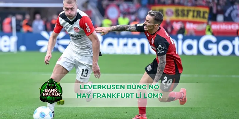 Leverkusen bùng nổ hay Frankfurt lì lợm?