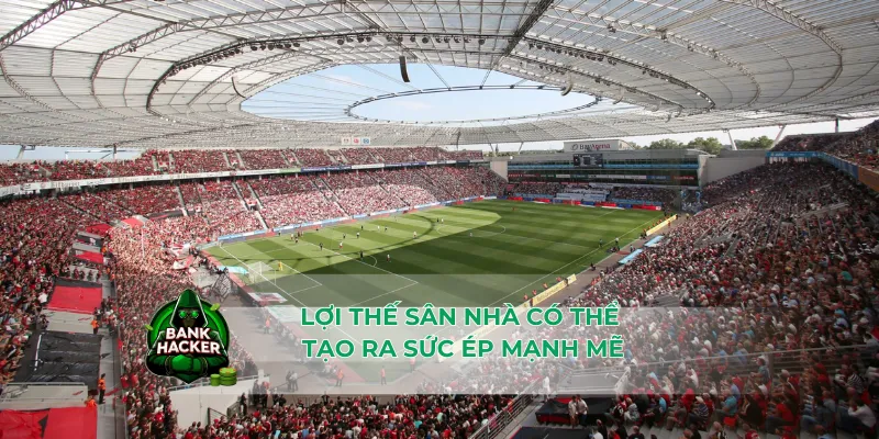 Lợi thế sân nhà tạo có thể tạo ra sức ép mạnh mẽ