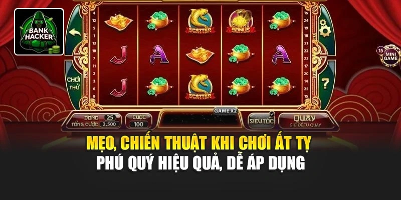 Mẹo, chiến thuật khi chơi Ất Tỵ Phú Quý hiệu quả, dễ áp dụng