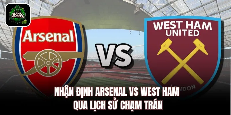 Nhận định Arsenal vs West Ham qua lịch sử chạm trán