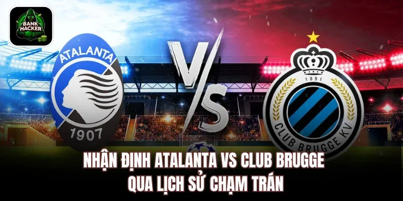 Nhận định Atalanta vs Club Brugge qua lịch sử chạm trán