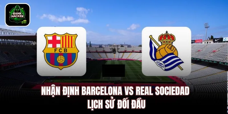Nhận định Barcelona vs Real Sociedad lịch sử đối đầu