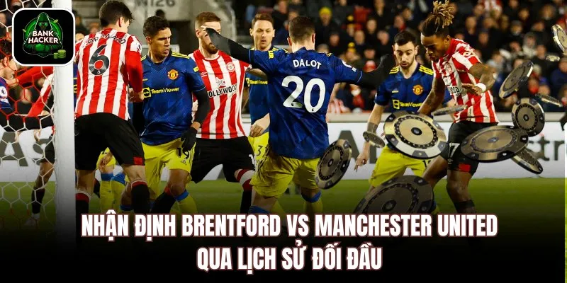 Nhận định Brentford vs Manchester United qua lịch sử đối đầu