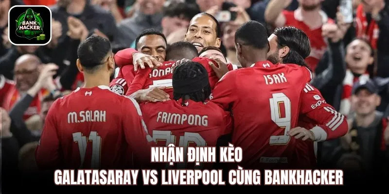 Nhận định kèo Galatasaray vs Liverpool cùng Bankhacker