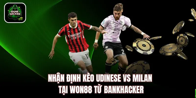 Nhận định kèo Udinese vs Milan tại Won88 từ Bankhacker