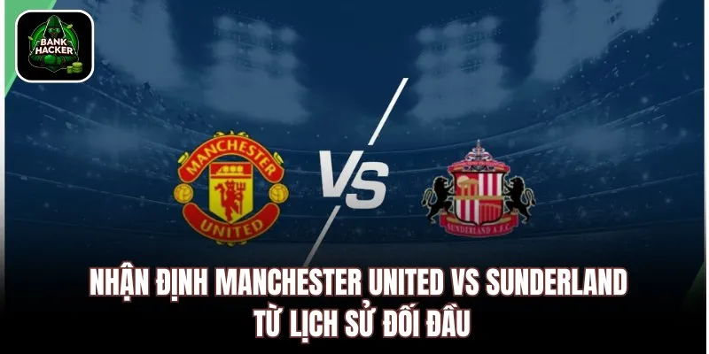 Nhận định Manchester United vs Sunderland từ lịch sử đối đầu