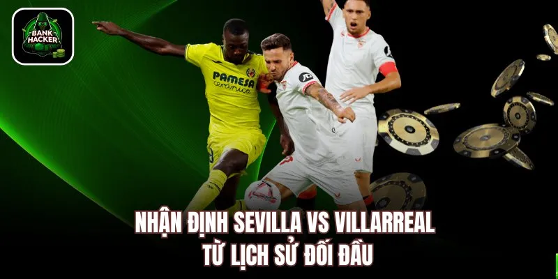 Nhận định Sevilla vs Villarreal từ lịch sử đối đầu